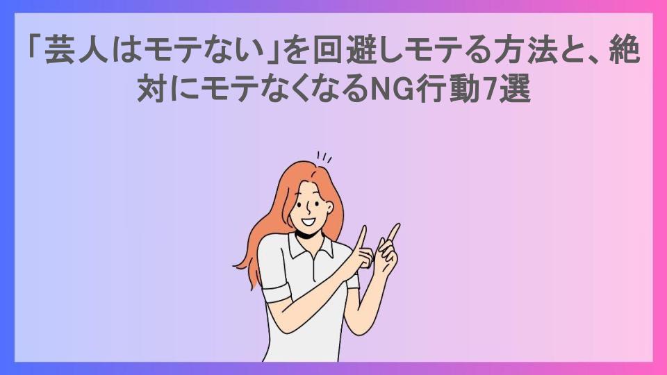 「芸人はモテない」を回避しモテる方法と、絶対にモテなくなるNG行動7選